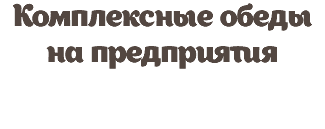 Комплексные обеды на предприятия